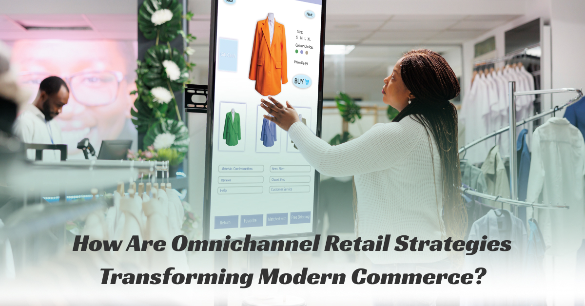 How Omnichannel Retail Strategies Are Revolutionizing the Future of Commerce?